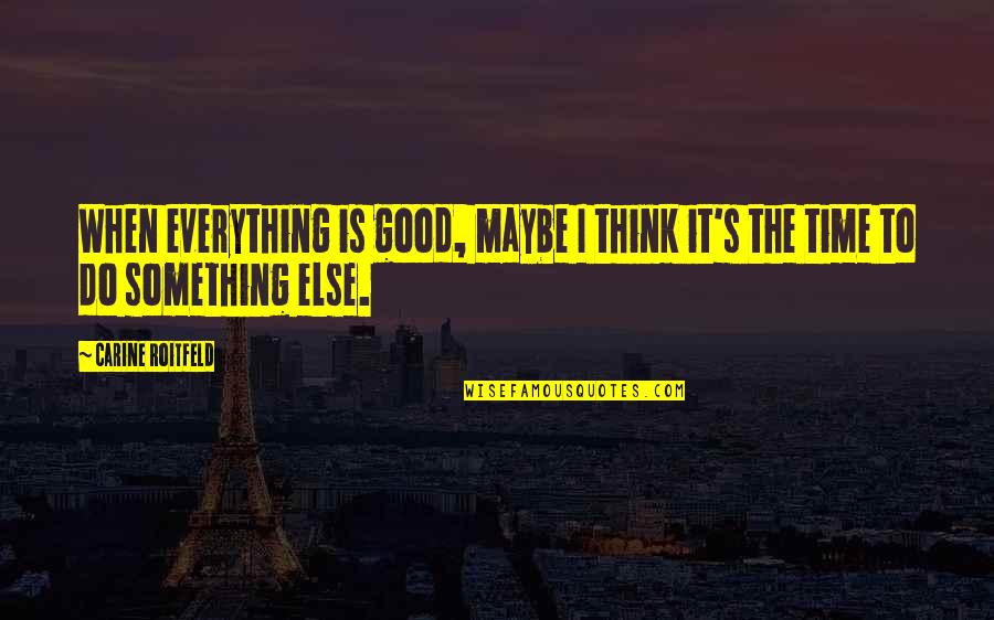 Do Something Good Quotes By Carine Roitfeld: When everything is good, maybe I think it's