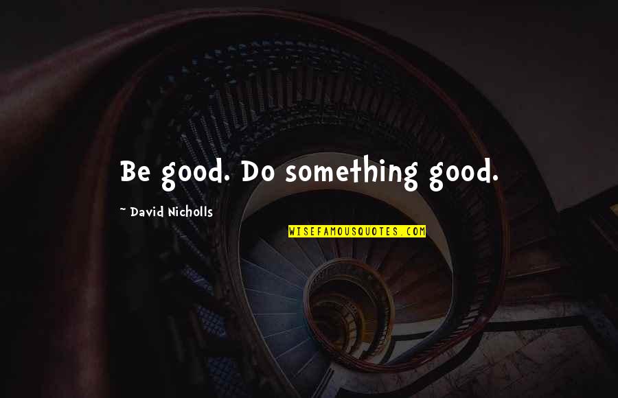 Do Something Good Quotes By David Nicholls: Be good. Do something good.