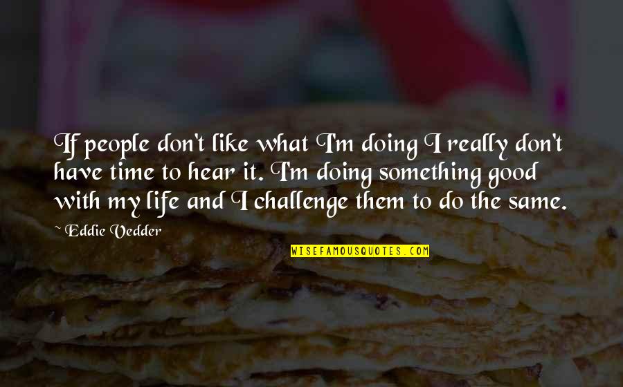 Do Something Good Quotes By Eddie Vedder: If people don't like what I'm doing I