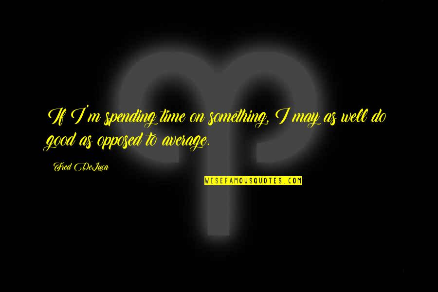 Do Something Good Quotes By Fred DeLuca: If I'm spending time on something, I may