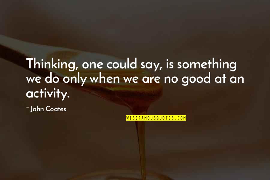 Do Something Good Quotes By John Coates: Thinking, one could say, is something we do