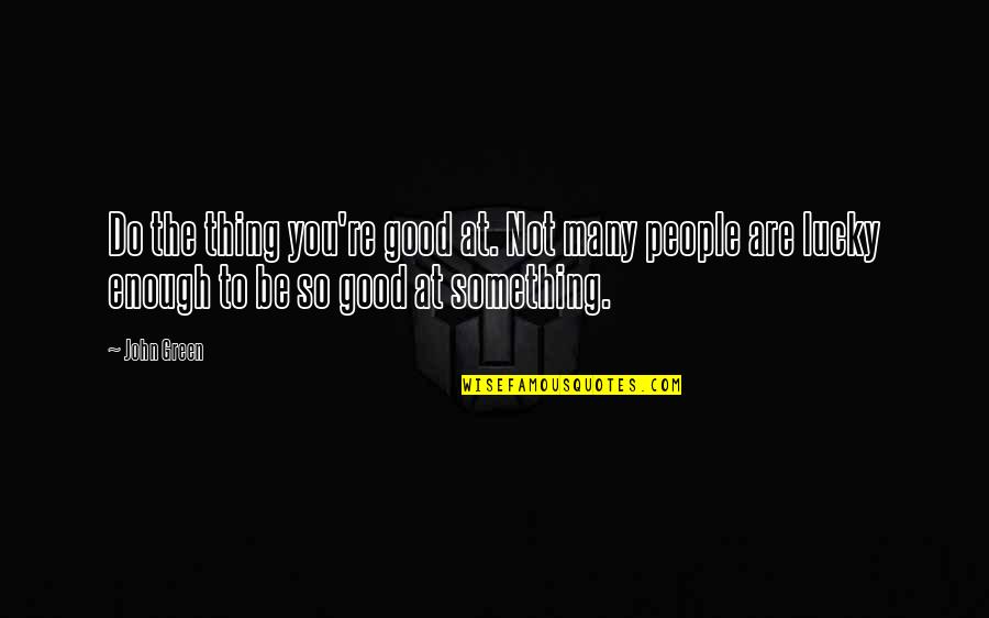 Do Something Good Quotes By John Green: Do the thing you're good at. Not many