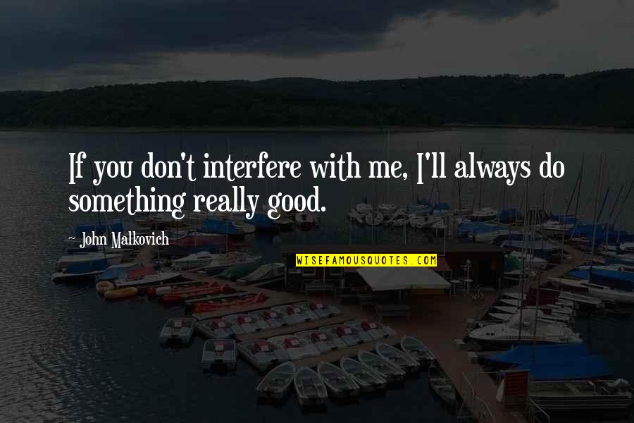 Do Something Good Quotes By John Malkovich: If you don't interfere with me, I'll always