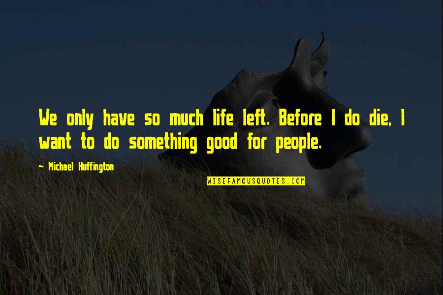 Do Something Good Quotes By Michael Huffington: We only have so much life left. Before
