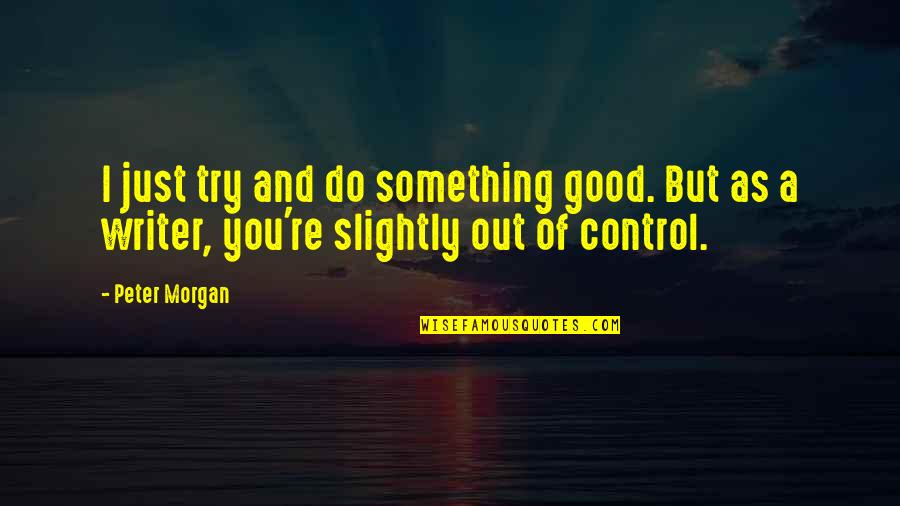 Do Something Good Quotes By Peter Morgan: I just try and do something good. But