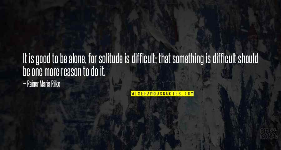 Do Something Good Quotes By Rainer Maria Rilke: It is good to be alone, for solitude