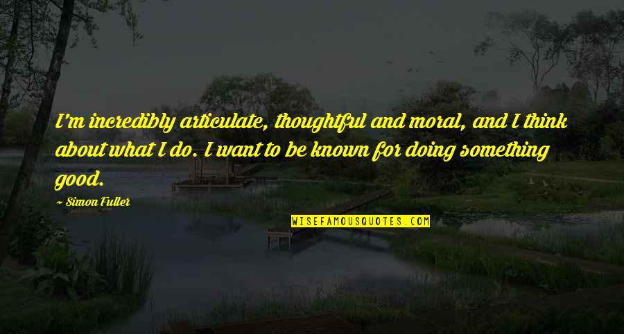 Do Something Good Quotes By Simon Fuller: I'm incredibly articulate, thoughtful and moral, and I