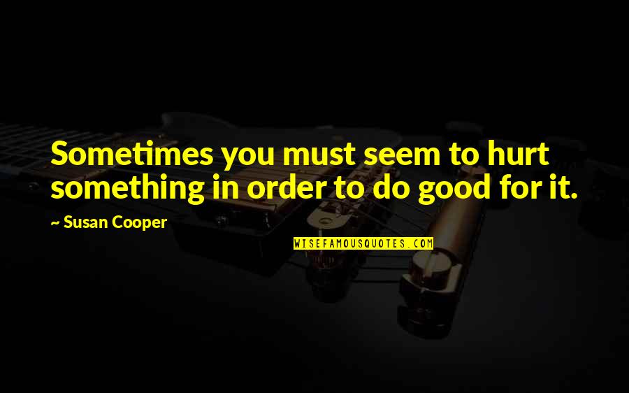 Do Something Good Quotes By Susan Cooper: Sometimes you must seem to hurt something in