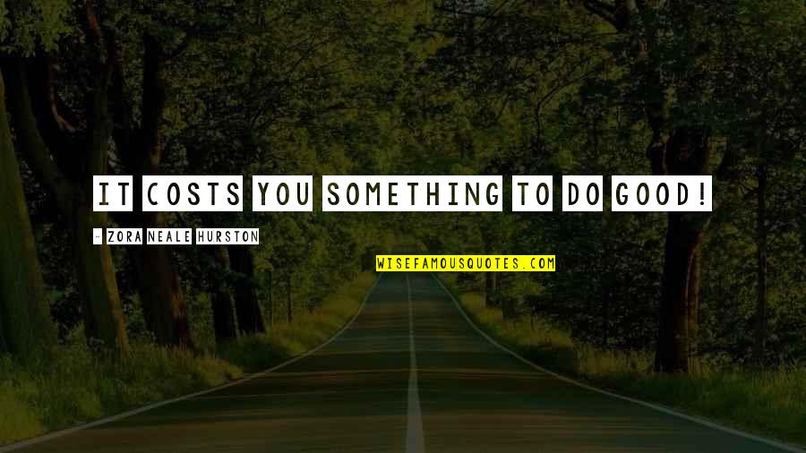 Do Something Good Quotes By Zora Neale Hurston: It costs you something to do good!