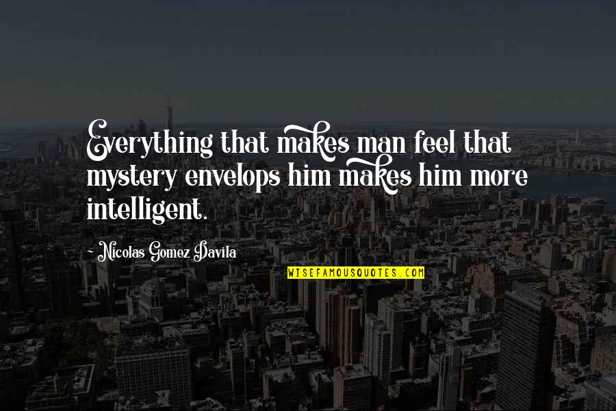 Do Something Great Today Quotes By Nicolas Gomez Davila: Everything that makes man feel that mystery envelops Do Something Great Today Quotes By Nicolas Gomez Davila: Everything that makes man feel that mystery envelops