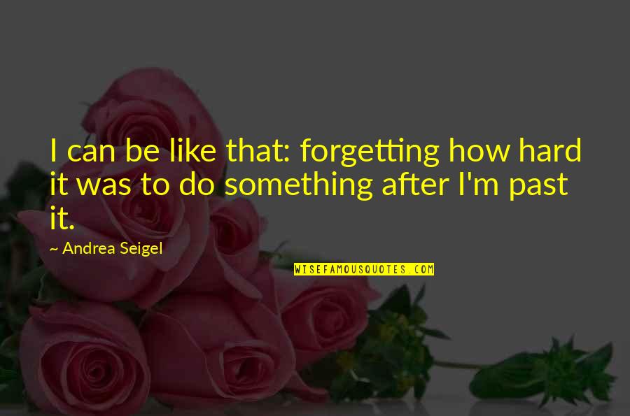 Do Something Hard Quotes By Andrea Seigel: I can be like that: forgetting how hard