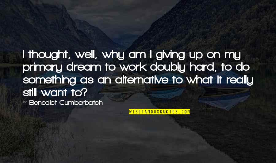 Do Something Hard Quotes By Benedict Cumberbatch: I thought, well, why am I giving up