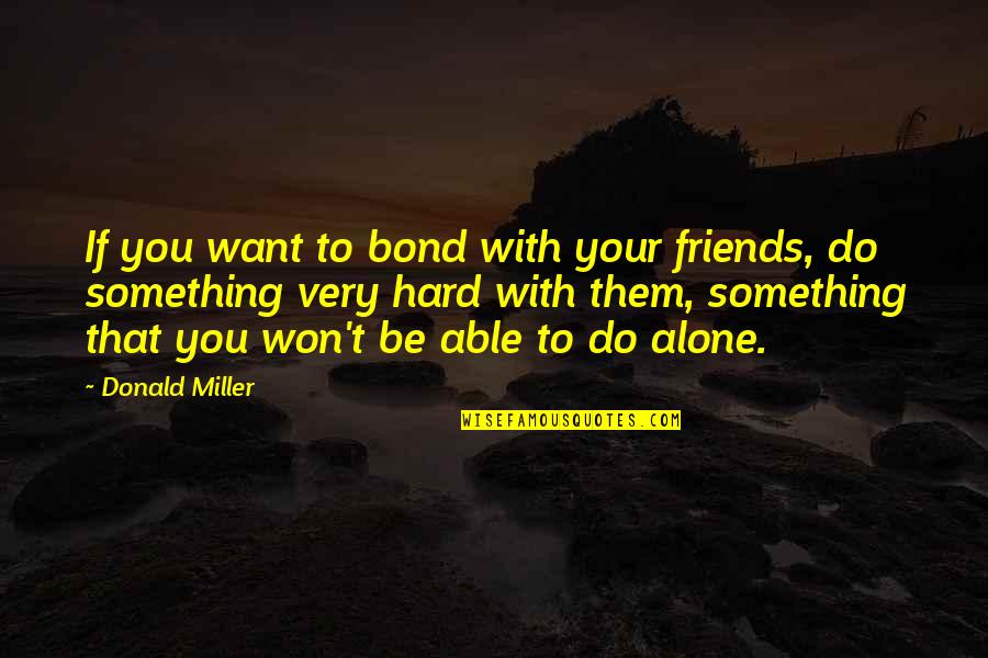 Do Something Hard Quotes By Donald Miller: If you want to bond with your friends,