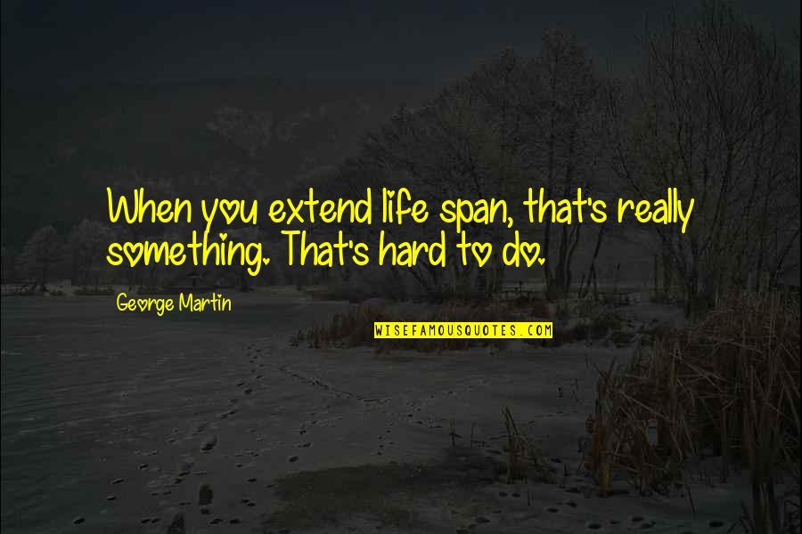Do Something Hard Quotes By George Martin: When you extend life span, that's really something.