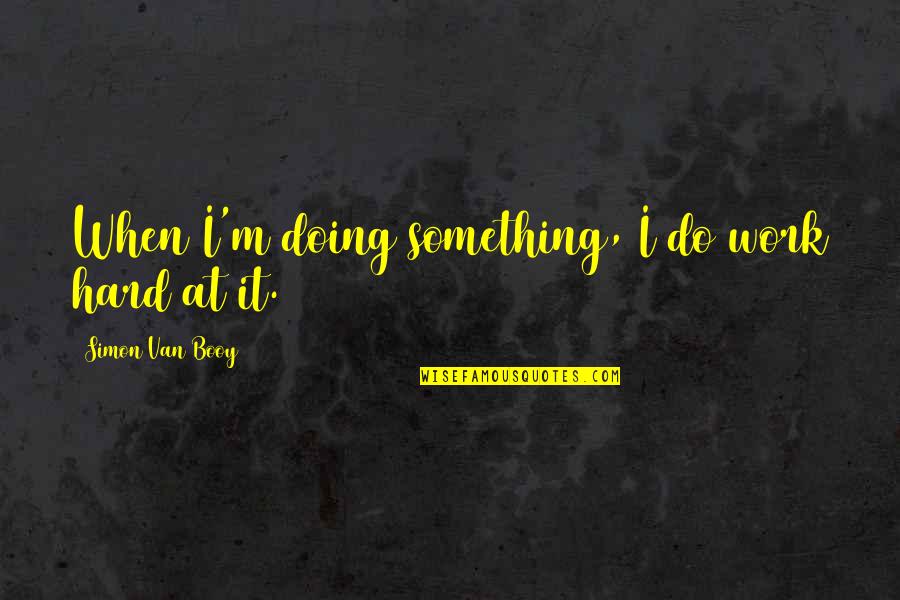 Do Something Hard Quotes By Simon Van Booy: When I'm doing something, I do work hard
