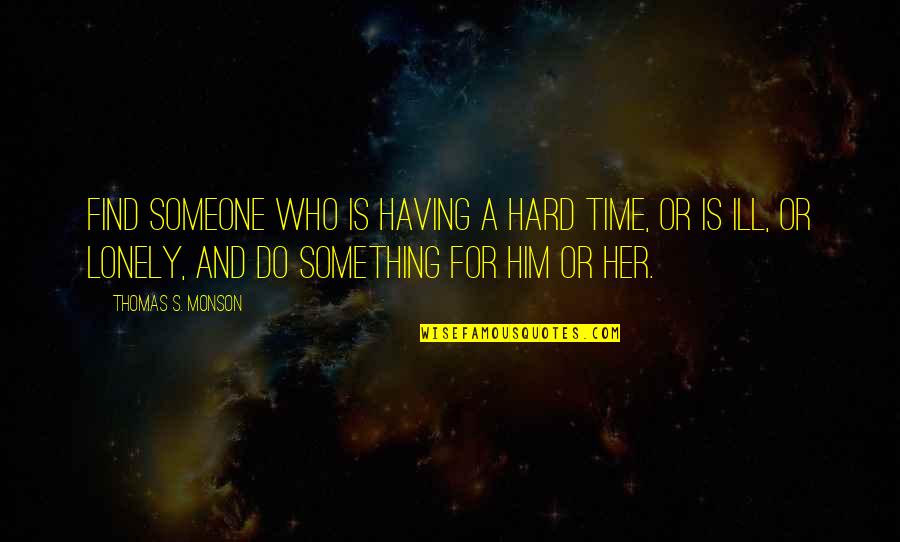 Do Something Hard Quotes By Thomas S. Monson: Find someone who is having a hard time,