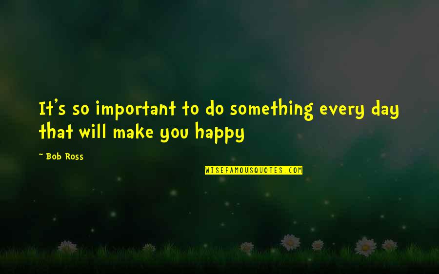 Do Something Important Quotes By Bob Ross: It's so important to do something every day