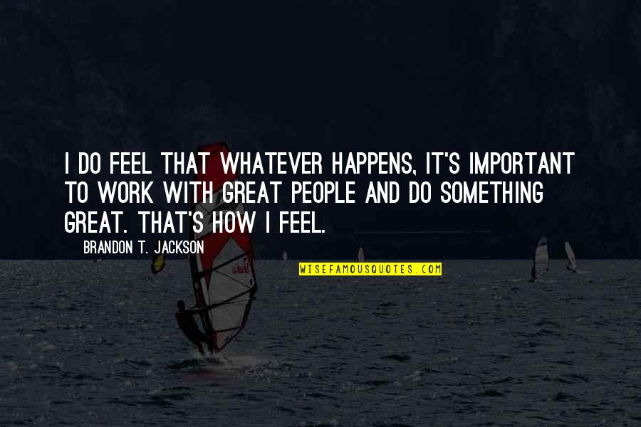 Do Something Important Quotes By Brandon T. Jackson: I do feel that whatever happens, it's important