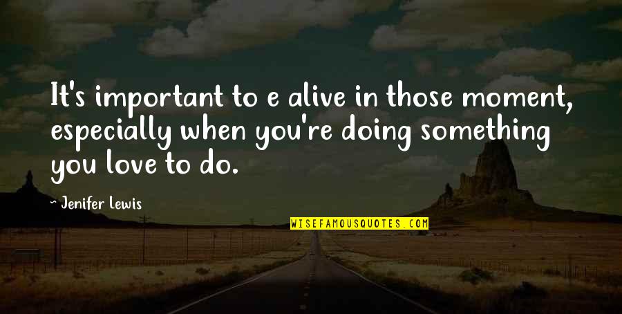 Do Something Important Quotes By Jenifer Lewis: It's important to e alive in those moment,