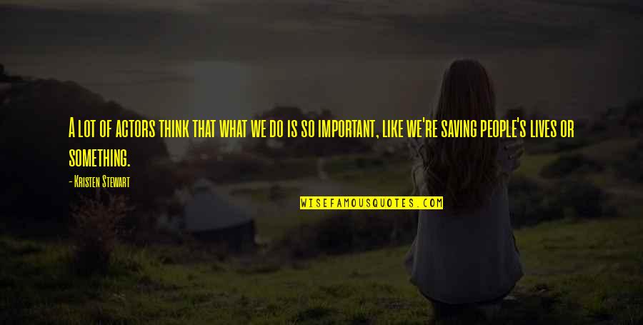 Do Something Important Quotes By Kristen Stewart: A lot of actors think that what we