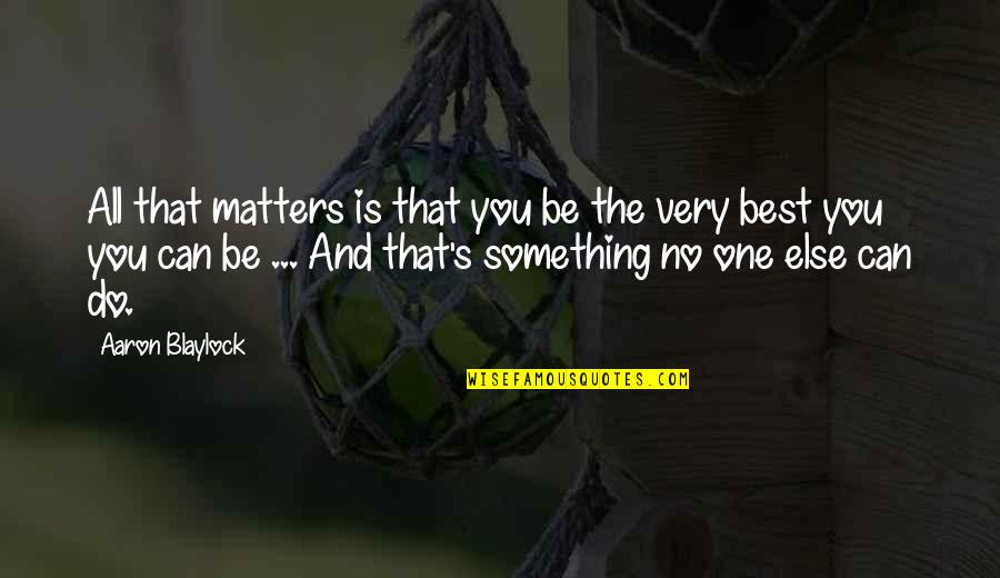Do Something Inspirational Quotes By Aaron Blaylock: All that matters is that you be the