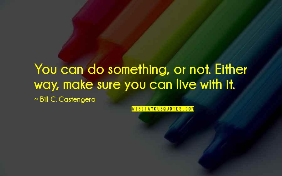 Do Something Inspirational Quotes By Bill C. Castengera: You can do something, or not. Either way,