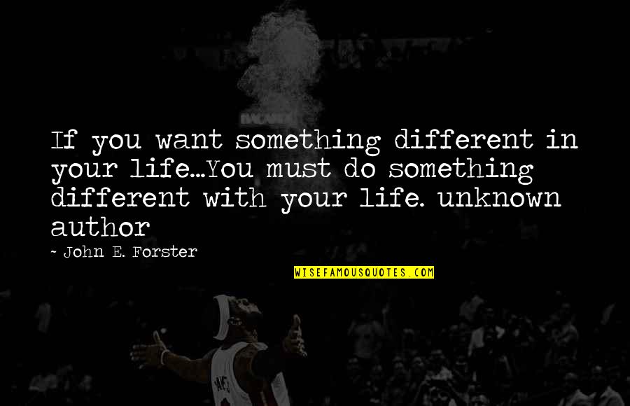 Do Something Inspirational Quotes By John E. Forster: If you want something different in your life...You
