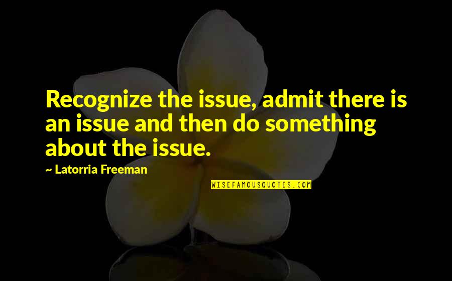 Do Something Inspirational Quotes By Latorria Freeman: Recognize the issue, admit there is an issue