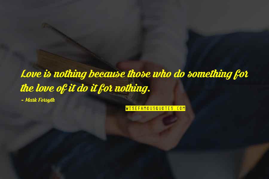 Do Something Inspirational Quotes By Mark Forsyth: Love is nothing because those who do something