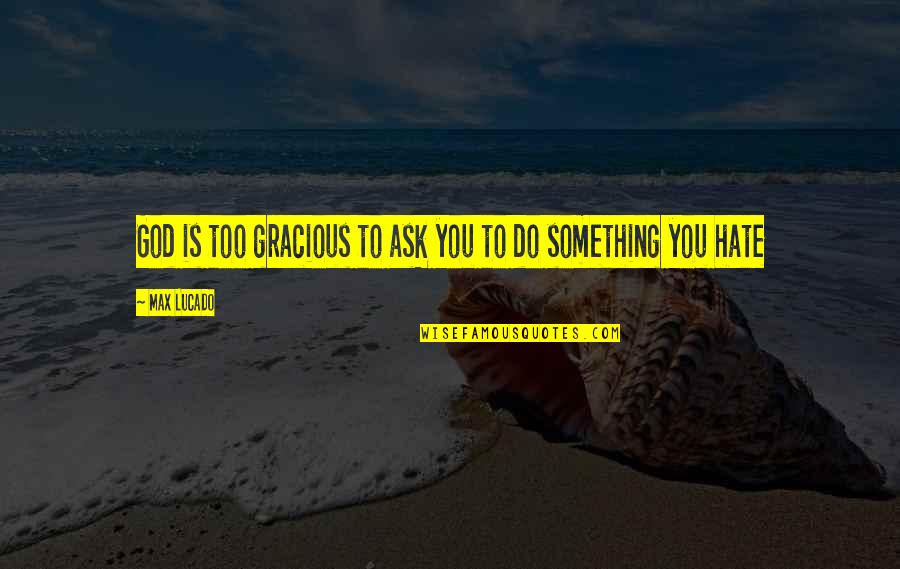 Do Something Inspirational Quotes By Max Lucado: God is too gracious to ask you to