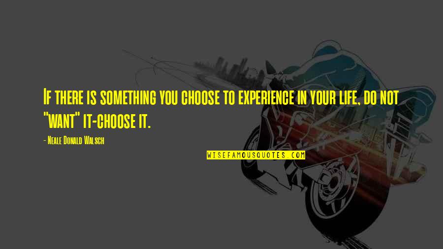 Do Something Inspirational Quotes By Neale Donald Walsch: If there is something you choose to experience