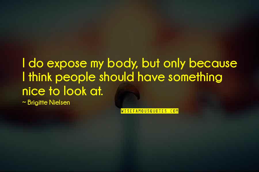 Do Something Nice Quotes By Brigitte Nielsen: I do expose my body, but only because