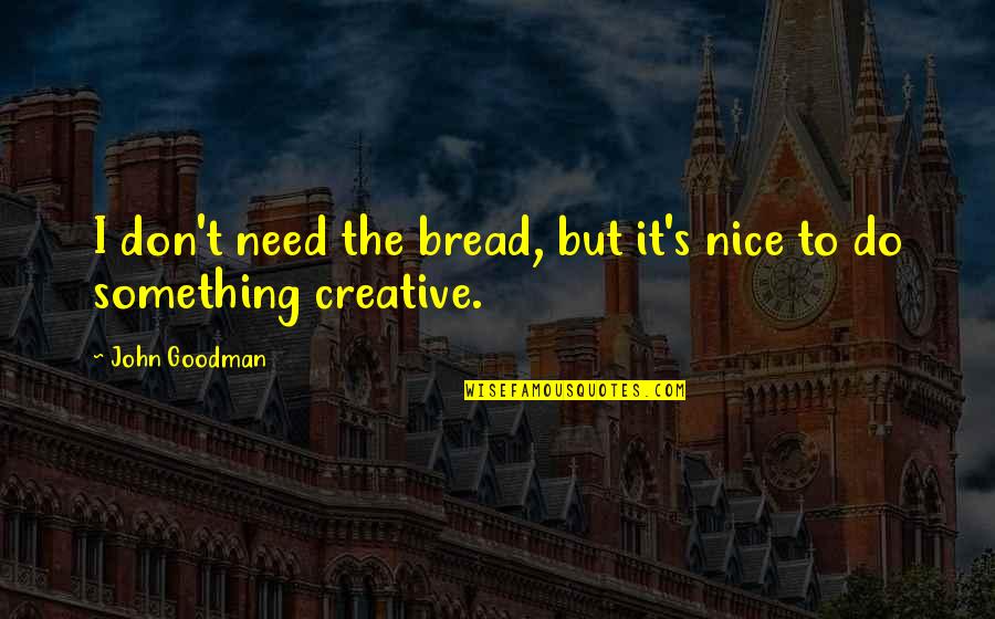 Do Something Nice Quotes By John Goodman: I don't need the bread, but it's nice