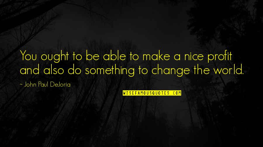 Do Something Nice Quotes By John Paul DeJoria: You ought to be able to make a