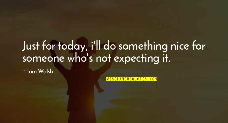 Do Something Nice Quotes By Tom Walsh: Just for today, i'll do something nice for