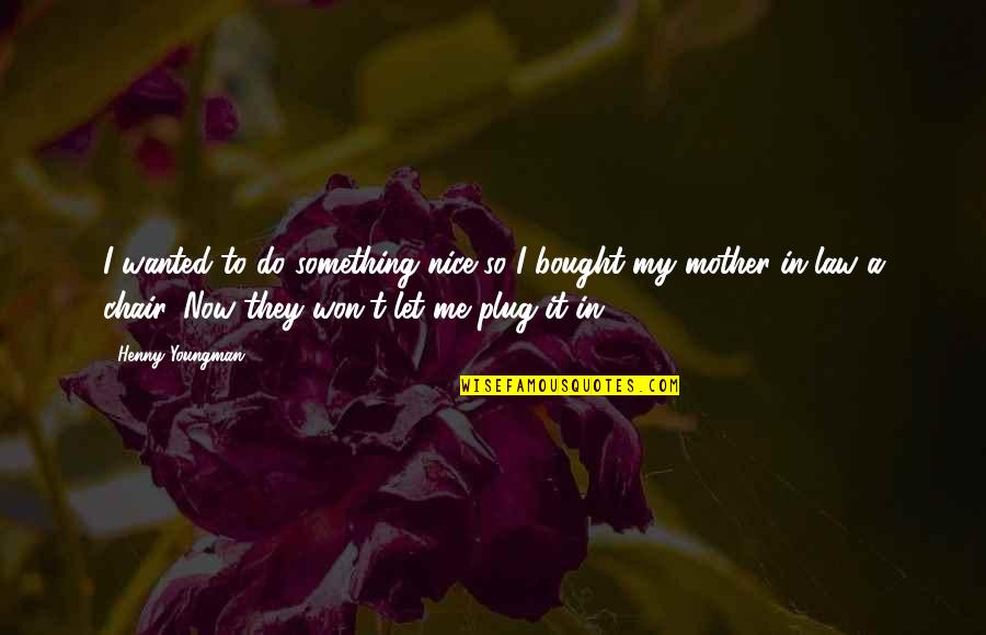 Do Something Now Quotes By Henny Youngman: I wanted to do something nice so I