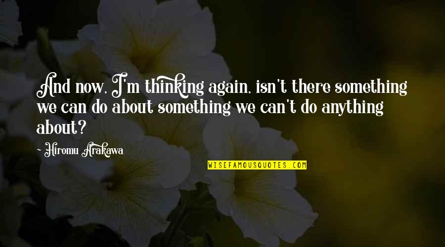 Do Something Now Quotes By Hiromu Arakawa: And now, I'm thinking again, isn't there something