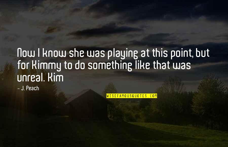 Do Something Now Quotes By J. Peach: Now I know she was playing at this