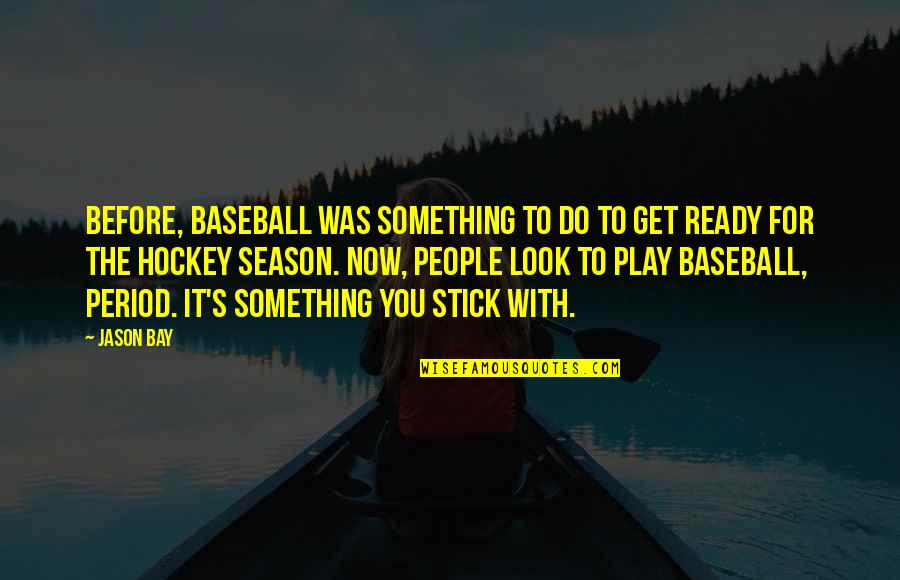 Do Something Now Quotes By Jason Bay: Before, baseball was something to do to get