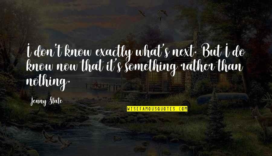 Do Something Now Quotes By Jenny Slate: I don't know exactly what's next. But I