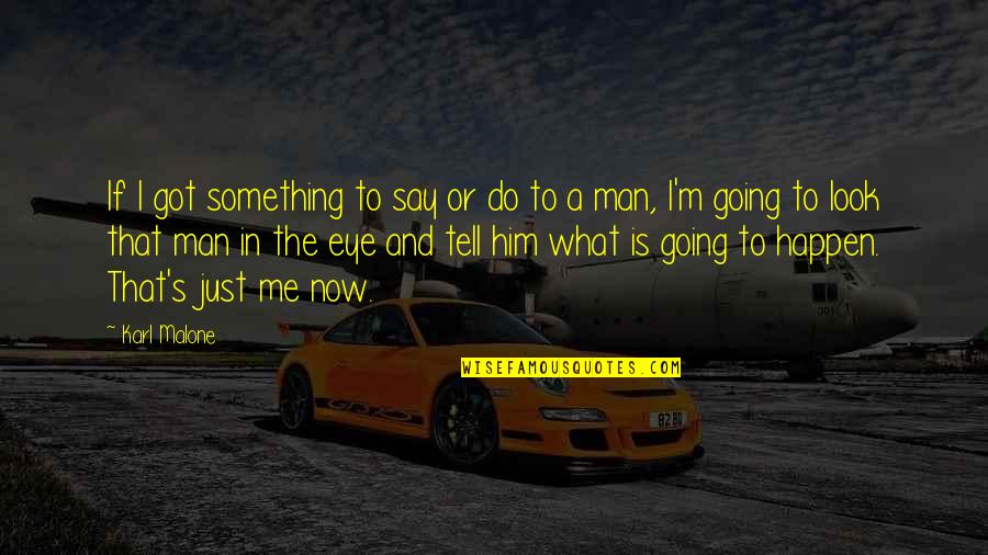 Do Something Now Quotes By Karl Malone: If I got something to say or do