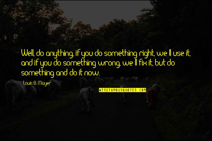 Do Something Now Quotes By Louis B. Mayer: Well, do anything, if you do something right,