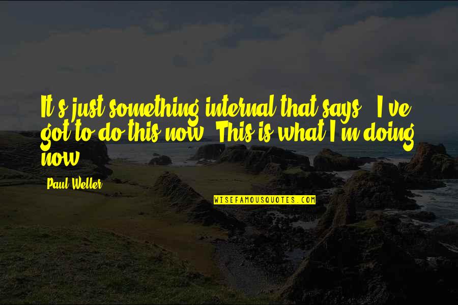 Do Something Now Quotes By Paul Weller: It's just something internal that says, 'I've got