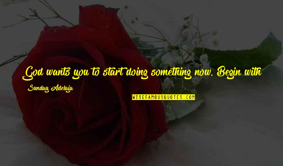 Do Something Now Quotes By Sunday Adelaja: God wants you to start doing something now.