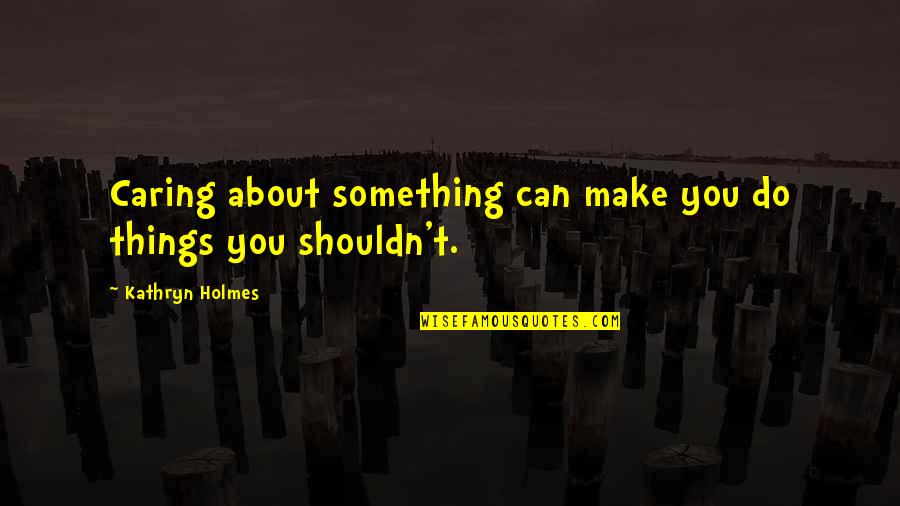 Do Something Quotes By Kathryn Holmes: Caring about something can make you do things