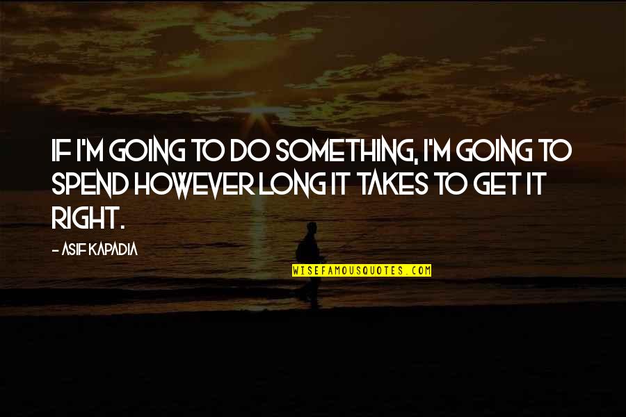Do Something Right Quotes By Asif Kapadia: If I'm going to do something, I'm going