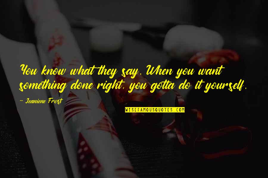 Do Something Right Quotes By Jeaniene Frost: You know what they say. When you want