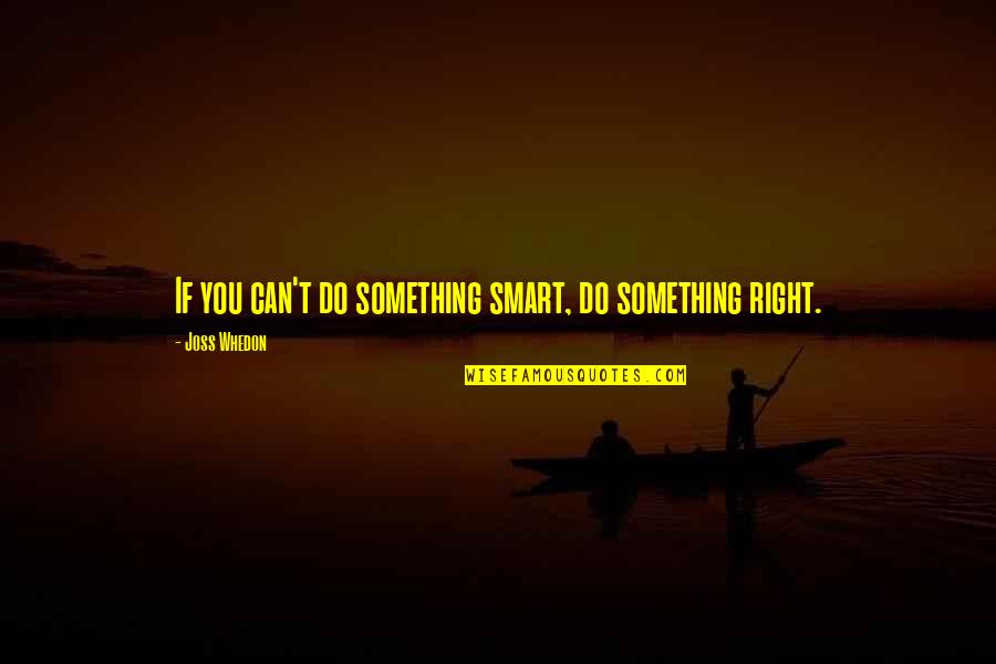 Do Something Right Quotes By Joss Whedon: If you can't do something smart, do something