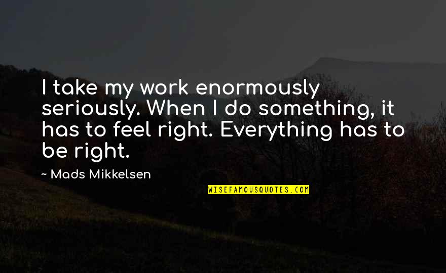 Do Something Right Quotes By Mads Mikkelsen: I take my work enormously seriously. When I