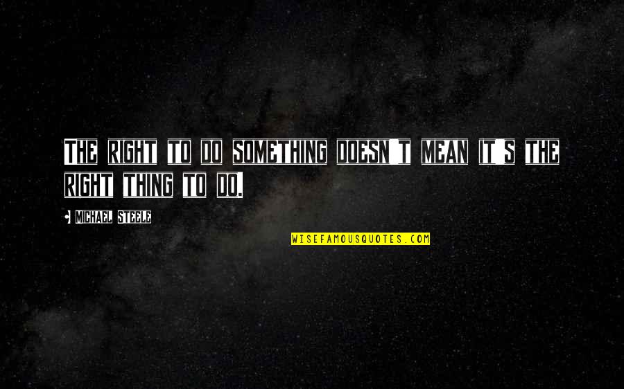 Do Something Right Quotes By Michael Steele: The right to do something doesn't mean it's